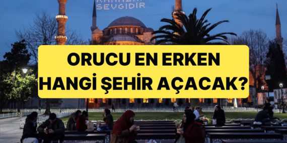 Ramazan Ayında Türkiye’de Orucu En Erken Hangi Şehir Açacak?