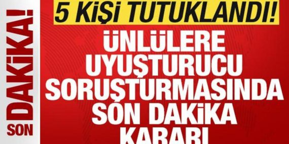 Ünlülere uyuşturma soruşturmasında son dakika kararı: 5 kişi tutuklandı