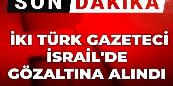 Son Dakika | İki Türk gazeteci İsrail’de gözaltına alındı