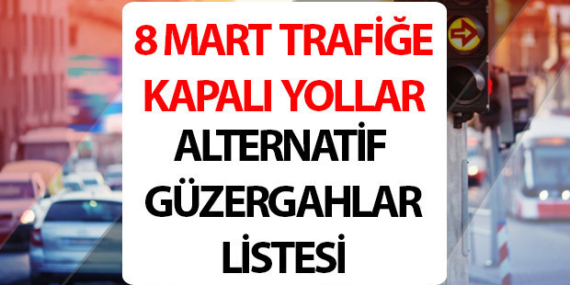 TRAFİĞE KAPALI YOLLAR 8 MART 2026 || İstanbul Valiliği duyurdu! Yarın hangi yollar trafiğe kapalı olacak, saat kaçta? İşte alternatif güzergahlar