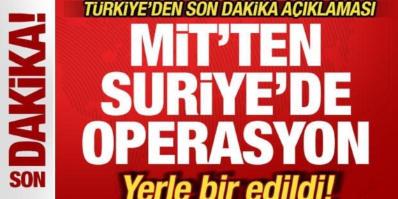 Türkiye’den son dakika açıklaması! MİT’ten Suriye’de operasyon! Yerle bir edildi