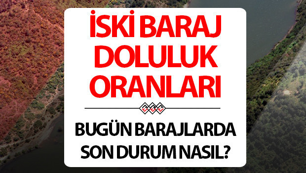 İSKİ İSTANBUL BARAJ DOLULUK ORANLARI 12 MAYIS | İSKİ Baraj doluluk oranı yüzdesi kaç oldu?